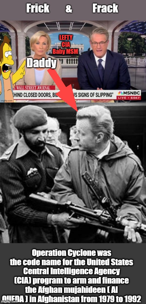 Shes a CIA baby. Born into & taught by CIA father. BERZINSKIs ,Carters guy. | LEFTY CIA Baby MSM; Daddy; Operation Cyclone was the code name for the United States Central Intelligence Agency (CIA) program to arm and finance the Afghan mujahideen ( Al QUEDA ) in Afghanistan from 1979 to 1992 | made w/ Imgflip meme maker
