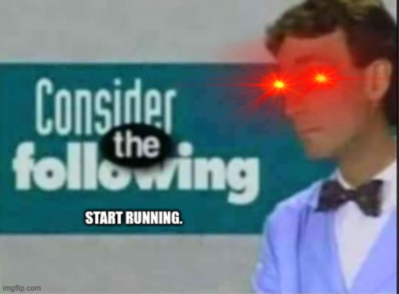 Start Running. | image tagged in start running | made w/ Imgflip meme maker
