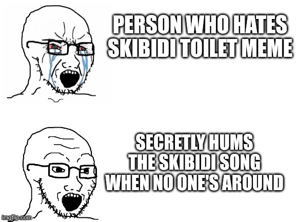 Crying Hypocrite Wojak | PERSON WHO HATES SKIBIDI TOILET MEME; SECRETLY HUMS THE SKIBIDI SONG WHEN NO ONE'S AROUND | image tagged in crying hypocrite wojak | made w/ Imgflip meme maker