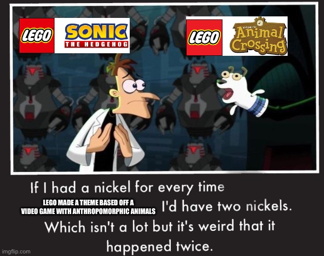 Both are awesome games | LEGO MADE A THEME BASED OFF A VIDEO GAME WITH ANTHROPOMORPHIC ANIMALS | image tagged in doof if i had a nickel,fun,sonic the hedgehog,animal crossing,lego,meme | made w/ Imgflip meme maker