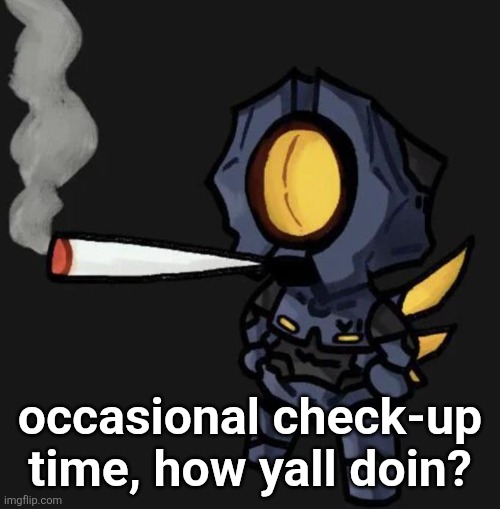 V1 smoking a fat one | occasional check-up time, how yall doin? | image tagged in v1 smoking a fat one | made w/ Imgflip meme maker
