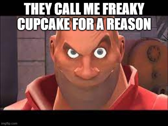 my name is painis cupcake | THEY CALL ME FREAKY CUPCAKE FOR A REASON | image tagged in my name is freaky cupcake,tf2 | made w/ Imgflip meme maker