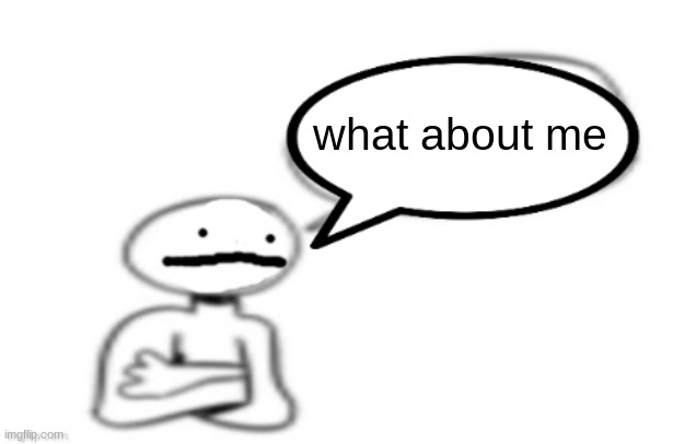 stickman speech bubble | what about me | image tagged in stickman speech bubble | made w/ Imgflip meme maker