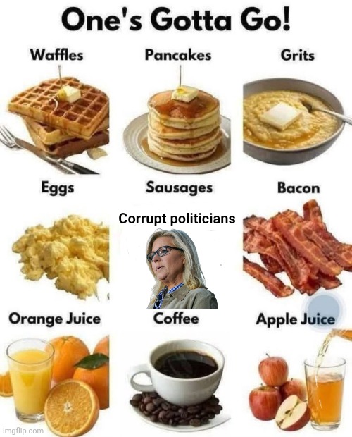 Which one you ousting?!? | Corrupt politicians | image tagged in breakfast,politics lol,american politics | made w/ Imgflip meme maker