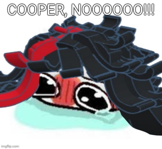 Amb shamb bbbmba | COOPER, NOOOOOO!!! | image tagged in amb shamb bbbmba | made w/ Imgflip meme maker