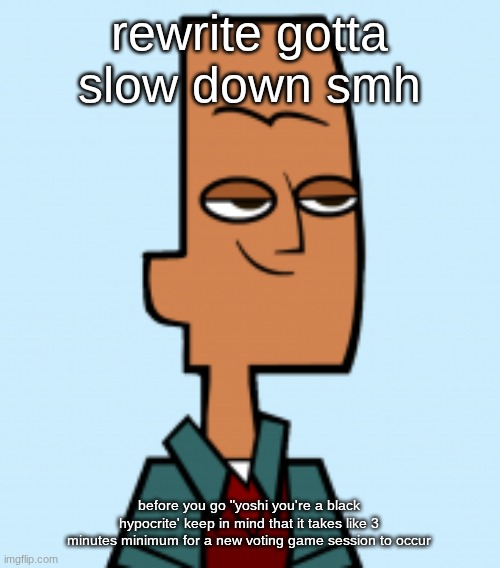 noah | rewrite gotta slow down smh; before you go "yoshi you're a black hypocrite' keep in mind that it takes like 3 minutes minimum for a new voting game session to occur | image tagged in noah | made w/ Imgflip meme maker