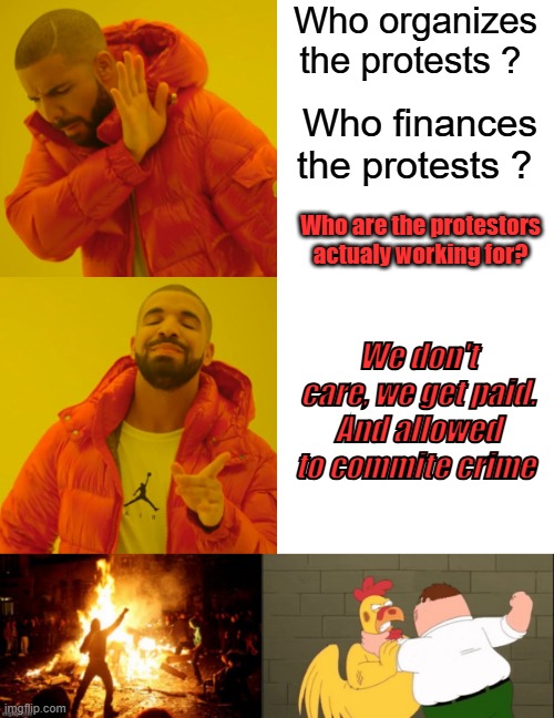 Follow the Money, its just mostly peaceful.. | Who organizes the protests ? Who finances the protests ? Who are the protestors actualy working for? We don't care, we get paid. And allowed to commite crime | image tagged in memes,drake hotline bling | made w/ Imgflip meme maker