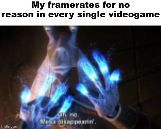 Oh no, meesa disapearin' | My framerates for no reason in every single videogame | image tagged in oh no meesa disapearin' | made w/ Imgflip meme maker