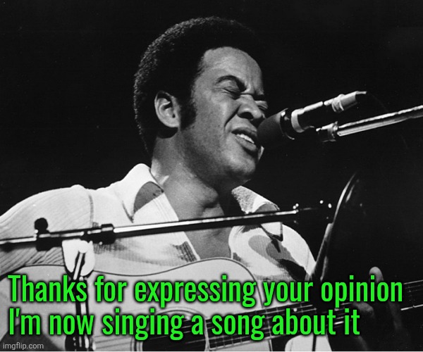 Bill Withers | Thanks for expressing your opinion 
I'm now singing a song about it | image tagged in bill withers | made w/ Imgflip meme maker