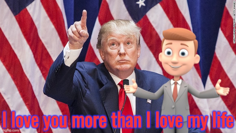 trump pointing up | I love you more than I love my life | image tagged in trump pointing up | made w/ Imgflip meme maker