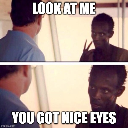 Captain Phillips - I'm The Captain Now | LOOK AT ME; YOU GOT NICE EYES | image tagged in memes,captain phillips - i'm the captain now | made w/ Imgflip meme maker