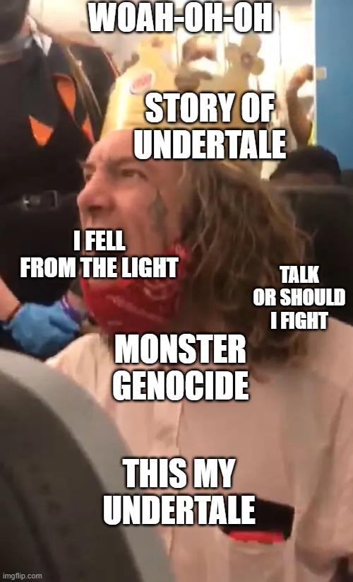 Story of undertale | WOAH-OH-OH; STORY OF UNDERTALE; I FELL FROM THE LIGHT; TALK OR SHOULD I FIGHT; MONSTER GENOCIDE; THIS MY UNDERTALE | image tagged in burger king plane guy,its not racist because the image does not contain the n word,black lives matter | made w/ Imgflip meme maker