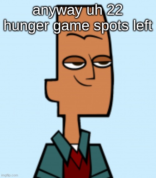 noah | anyway uh 22 hunger game spots left | image tagged in noah | made w/ Imgflip meme maker