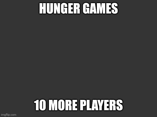 HUNGER GAMES; 10 MORE PLAYERS | made w/ Imgflip meme maker