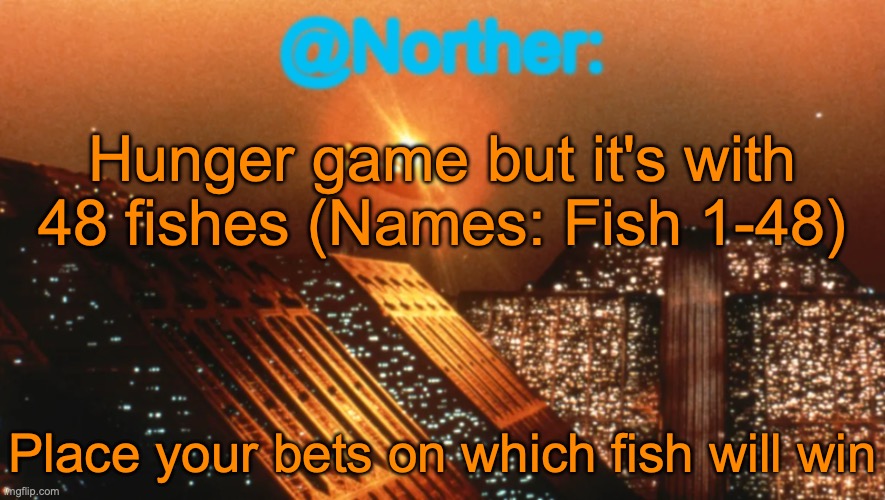 Why am I doing this | Hunger game but it's with 48 fishes (Names: Fish 1-48); Place your bets on which fish will win | image tagged in norther announcement temp v1 reworked | made w/ Imgflip meme maker