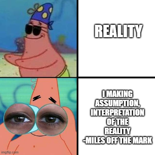 reality vs my fantasy | REALITY; I MAKING ASSUMPTION, INTERPRETATION OF THE REALITY
-MILES OFF THE MARK | image tagged in patrick star blind | made w/ Imgflip meme maker
