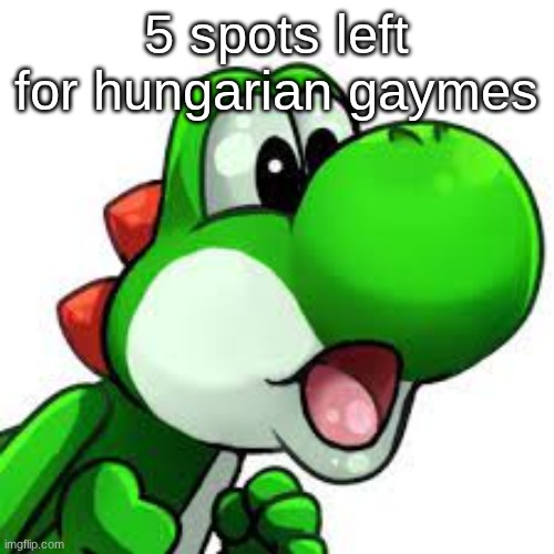 yoshi pog | 5 spots left for hungarian gaymes | image tagged in yoshi pog | made w/ Imgflip meme maker