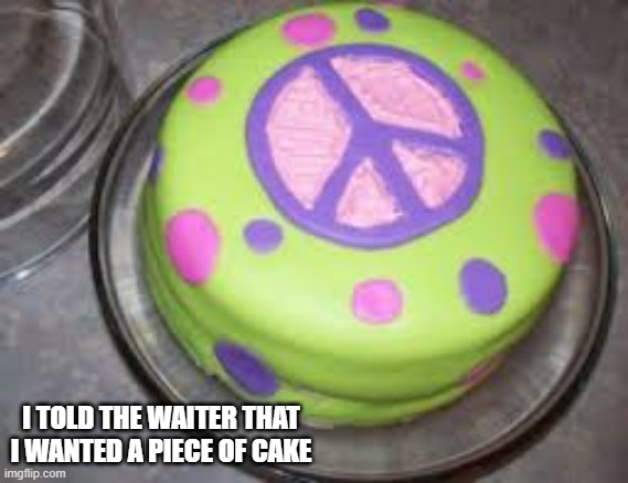 I asked my waiter for a piece of cake and this is what he brought me.  - funny - | I TOLD THE WAITER THAT I WANTED A PIECE OF CAKE | image tagged in funny,fun,cake,play on words,humor | made w/ Imgflip meme maker
