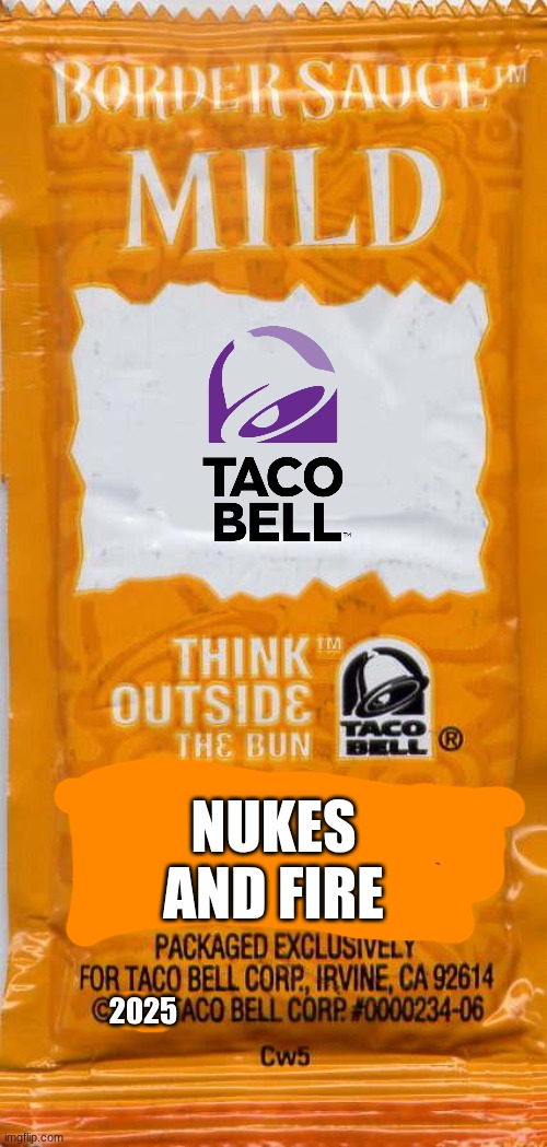 taco-bell-mild | NUKES AND FIRE; 2025 | image tagged in taco-bell-mild | made w/ Imgflip meme maker