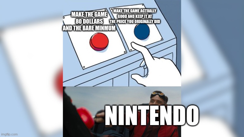 Red button click | MAKE THE GAME ACTUALLY GOOD AND KEEP IT AT THE PRICE YOU ORIGINALLY DID; MAKE THE GAME 80 DOLLARS AND THE BARE MINMUM; NINTENDO | image tagged in red button click | made w/ Imgflip meme maker