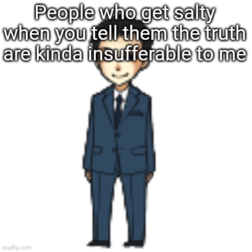 Moriarty but a shimeji | People who get salty when you tell them the truth are kinda insufferable to me | image tagged in moriarty but a shimeji | made w/ Imgflip meme maker