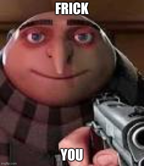 Gru with Gun | FRICK YOU | image tagged in gru with gun | made w/ Imgflip meme maker