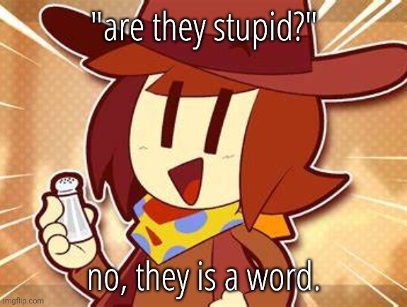 kill me | "are they stupid?"; no, they is a word. | image tagged in salty | made w/ Imgflip meme maker