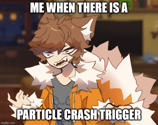 lol | ME WHEN THERE IS A; PARTICLE CRASH TRIGGER | image tagged in angry gd colon | made w/ Imgflip meme maker