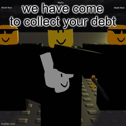 I love Forsaken | we have come to collect your debt | image tagged in mafia | made w/ Imgflip meme maker