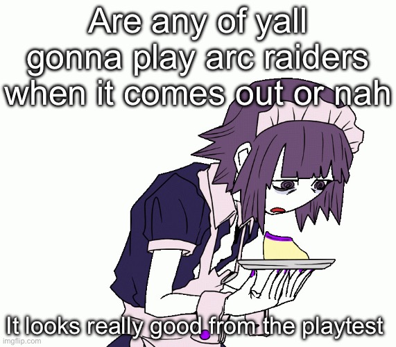 Yakui the maid | Are any of yall gonna play arc raiders when it comes out or nah; It looks really good from the playtest | image tagged in yakui the maid | made w/ Imgflip meme maker