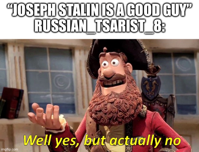 Context: tsarist explaining how the USSR is the #1 reason the Nazis were defeated | “JOSEPH STALIN IS A GOOD GUY”
RUSSIAN_TSARIST_8: | image tagged in well yes but actually no | made w/ Imgflip meme maker