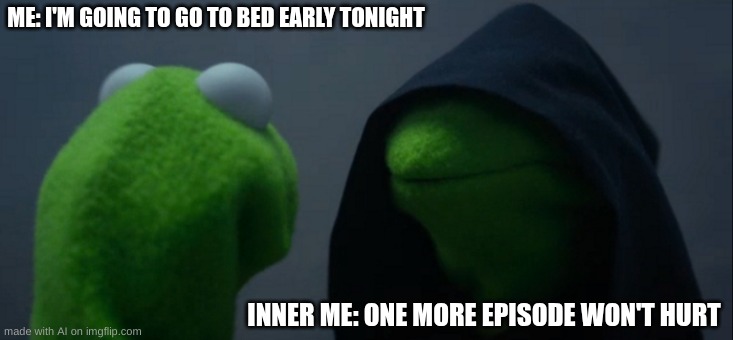 ONE MORE EPISODE | ME: I'M GOING TO GO TO BED EARLY TONIGHT; INNER ME: ONE MORE EPISODE WON'T HURT | image tagged in memes,evil kermit | made w/ Imgflip meme maker