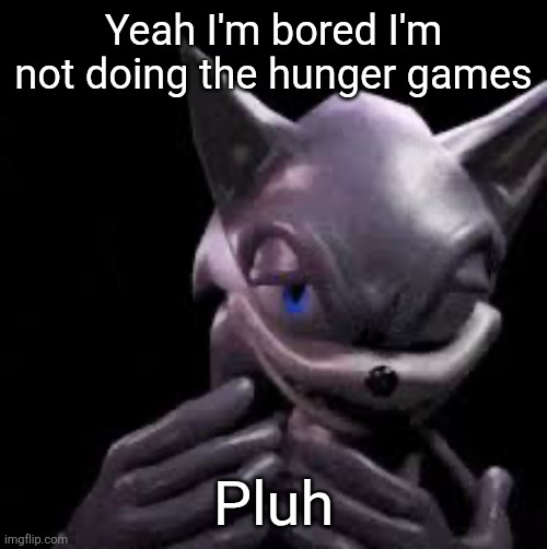 h | Yeah I'm bored I'm not doing the hunger games; Pluh | image tagged in sonic freaky | made w/ Imgflip meme maker