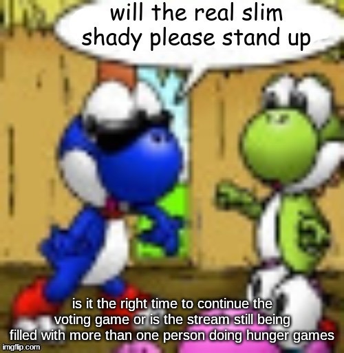 will the real slim shady please stand up | is it the right time to continue the voting game or is the stream still being filled with more than one person doing hunger games | image tagged in will the real slim shady please stand up | made w/ Imgflip meme maker