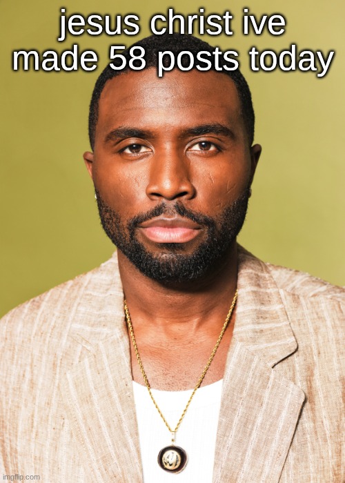 Y'lan Noel | jesus christ ive made 58 posts today | image tagged in y'lan noel | made w/ Imgflip meme maker