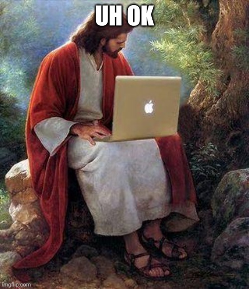 jesusmacbook | UH OK | image tagged in jesusmacbook | made w/ Imgflip meme maker