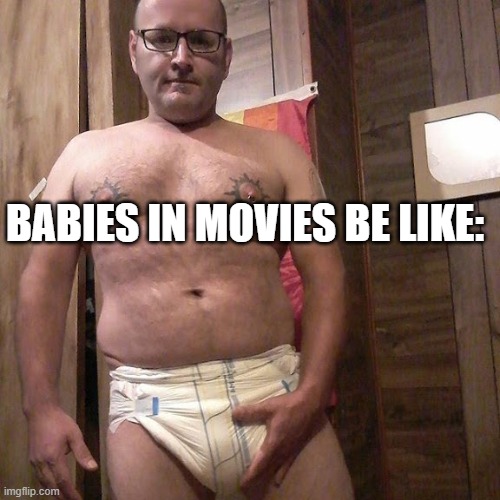 adults taking roles for toddlers in movies | BABIES IN MOVIES BE LIKE: | image tagged in man child with no life | made w/ Imgflip meme maker