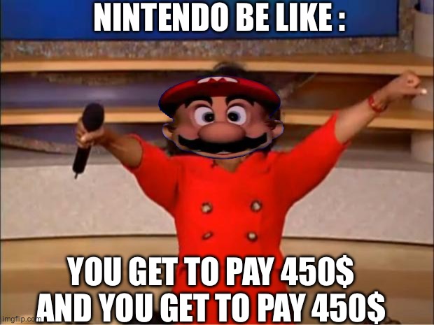 Switch2 prices are insane | NINTENDO BE LIKE :; YOU GET TO PAY 450$ AND YOU GET TO PAY 450$ | image tagged in memes,oprah you get a,mario,switch2,nintendo,money | made w/ Imgflip meme maker