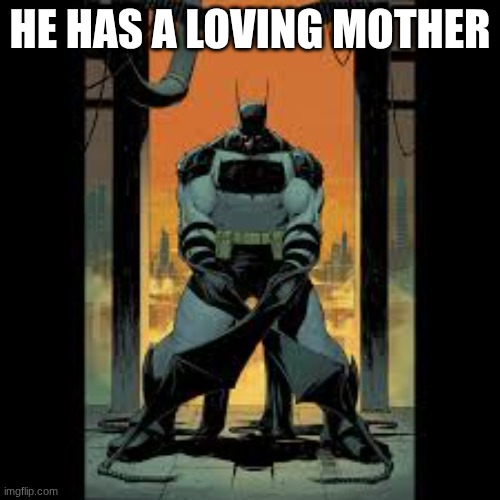their is no reason to be acting like this??? | HE HAS A LOVING MOTHER | made w/ Imgflip meme maker