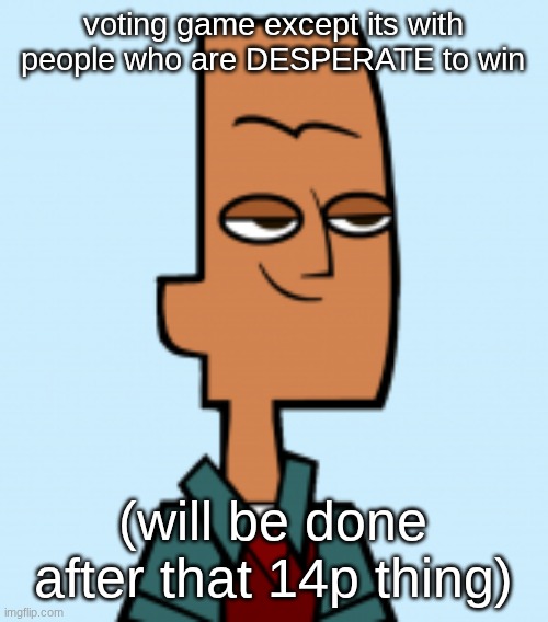 noah | voting game except its with people who are DESPERATE to win; (will be done after that 14p thing) | image tagged in noah | made w/ Imgflip meme maker