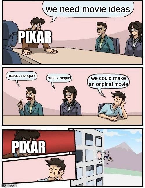 pixar when creating movies | we need movie ideas; PIXAR; make a sequel; make a sequel; we could make an original movie; PIXAR | image tagged in memes,boardroom meeting suggestion | made w/ Imgflip meme maker