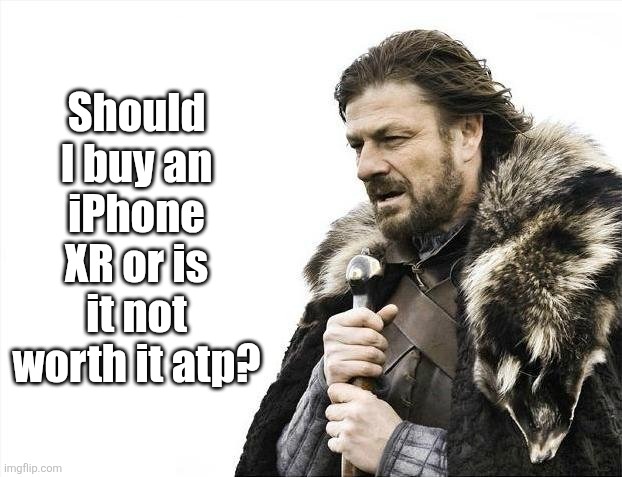 Brace Yourselves X is Coming | Should I buy an iPhone XR or is it not worth it atp? | image tagged in memes,brace yourselves x is coming | made w/ Imgflip meme maker