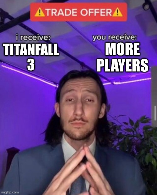 i receive you receive | MORE PLAYERS; TITANFALL 3 | image tagged in i receive you receive | made w/ Imgflip meme maker