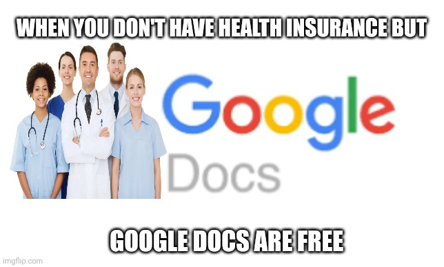 6 months to live | WHEN YOU DON'T HAVE HEALTH INSURANCE BUT; GOOGLE DOCS ARE FREE | image tagged in doctor,healthcare,health insurance,doctor and patient,google,terminal | made w/ Imgflip meme maker