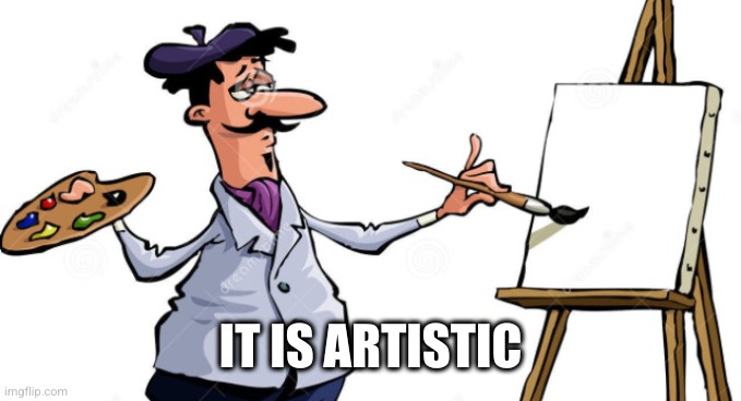 Artist painting x | IT IS ARTISTIC | image tagged in artist painting x | made w/ Imgflip meme maker
