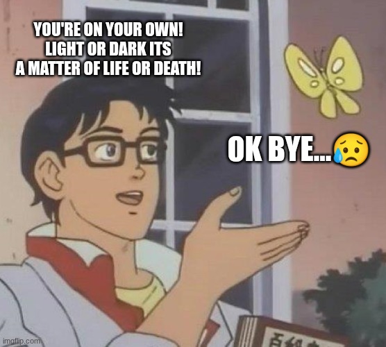 My Science meme | YOU'RE ON YOUR OWN! LIGHT OR DARK ITS A MATTER OF LIFE OR DEATH! OK BYE...😥 | image tagged in memes,is this a pigeon | made w/ Imgflip meme maker