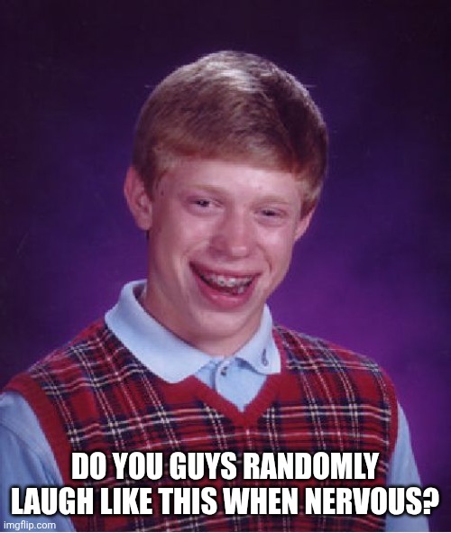 Bad Luck Brian | DO YOU GUYS RANDOMLY LAUGH LIKE THIS WHEN NERVOUS? | image tagged in memes,bad luck brian | made w/ Imgflip meme maker
