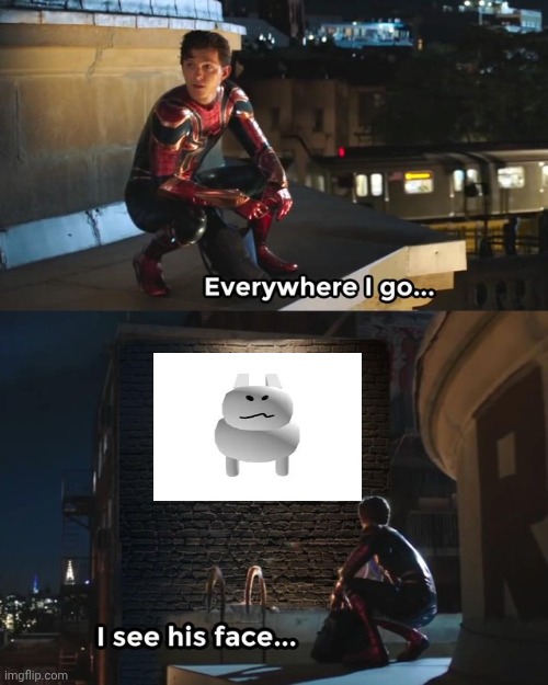 Everywhere I go I see his face | image tagged in everywhere i go i see his face | made w/ Imgflip meme maker