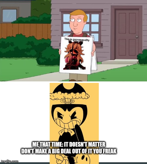 The Time Pillar Chase controversy actually Pissed me off (bc for those who don't know, Forest King is my favorite monster in PC2 | This is gooner quality; ME THAT TIME: IT DOESN'T MATTER DON'T MAKE A BIG DEAL OUT OF IT YOU FREAK | image tagged in controversial sign | made w/ Imgflip meme maker
