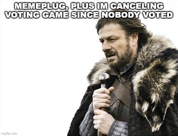 Brace Yourselves X is Coming | MEMEPLUG, PLUS IM CANCELING VOTING GAME SINCE NOBODY VOTED | image tagged in memes,brace yourselves x is coming | made w/ Imgflip meme maker